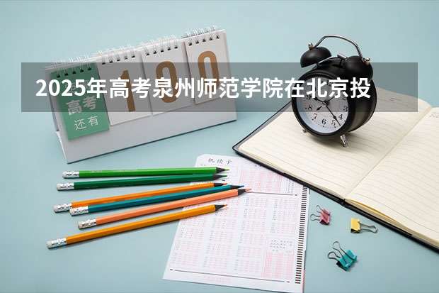 2025年高考泉州师范学院在北京投档分数线详解