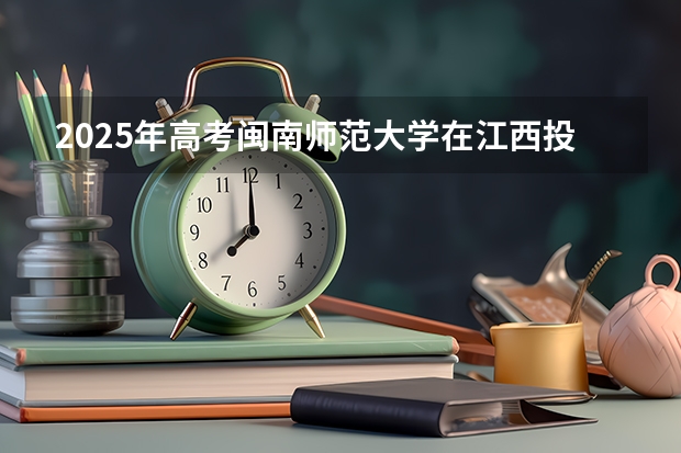 2025年高考闽南师范大学在江西投档分数线详解