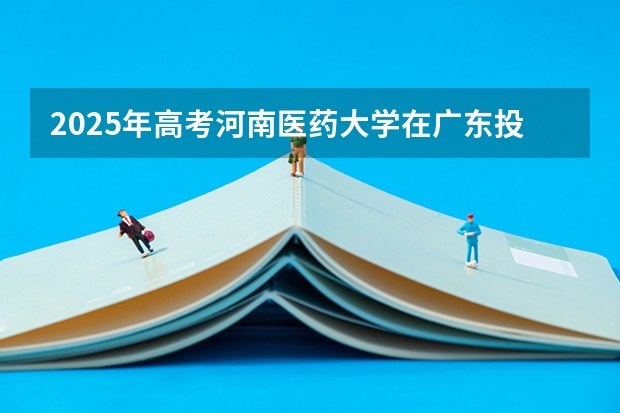 2025年高考河南医药大学在广东投档分数线详解
