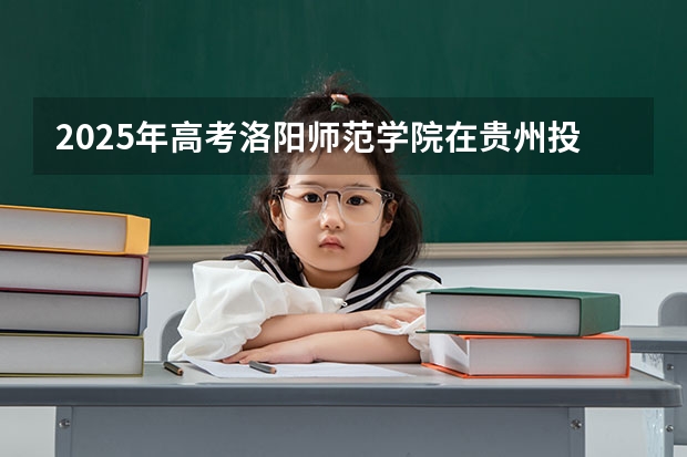 2025年高考洛阳师范学院在贵州投档分数线详解