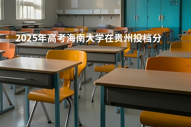 2025年高考海南大学在贵州投档分数线详解