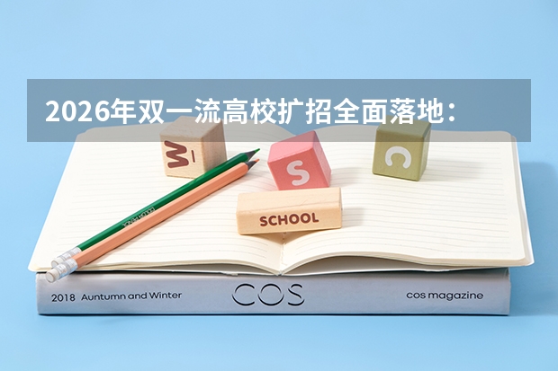 2026年双一流高校扩招全面落地：东南大学扩600人居首，AI智能类成最大风口