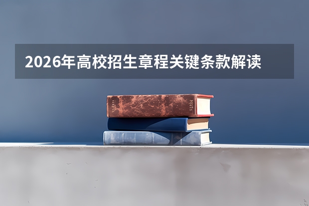2026年高校招生章程关键条款解读：录取规则、专业限制、转专业政策必看