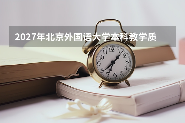 2027年北京外国语大学本科教学质量报告，核心数据解读