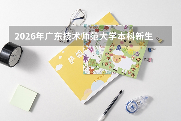2026年广东技术师范大学本科新生，报到当天最晚几点可以办理入住？
