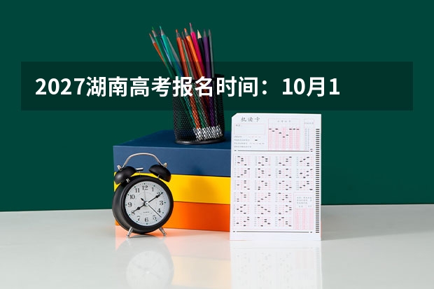 2027湖南高考报名时间：10月14日至30日信息采集，逾期不补报、双休日不办理