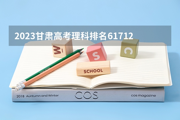 2023甘肃高考理科排名61712的考生报什么大学 大学往年录取分数线