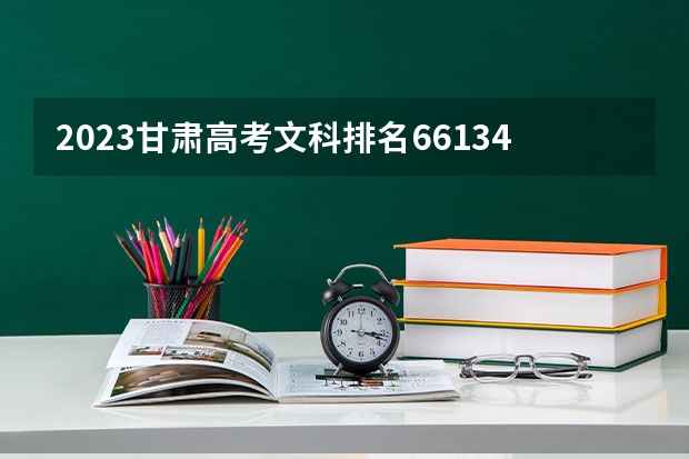 2023甘肃高考文科排名66134的考生报什么大学 大学往年录取分数线