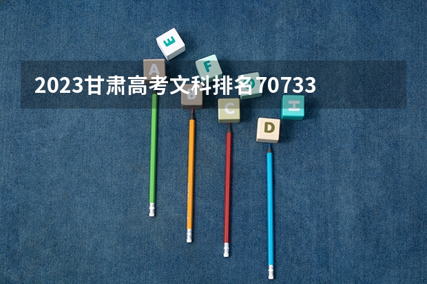 2023甘肃高考文科排名70733的考生报什么大学 大学往年录取分数线