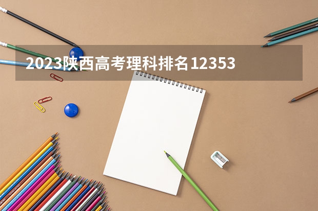 2023陕西高考理科排名123535的考生报什么大学 大学往年录取分数线