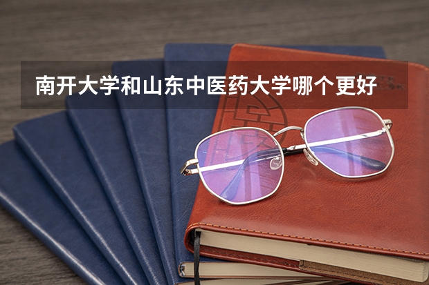南开大学和山东中医药大学哪个更好 历年录取分数线对比