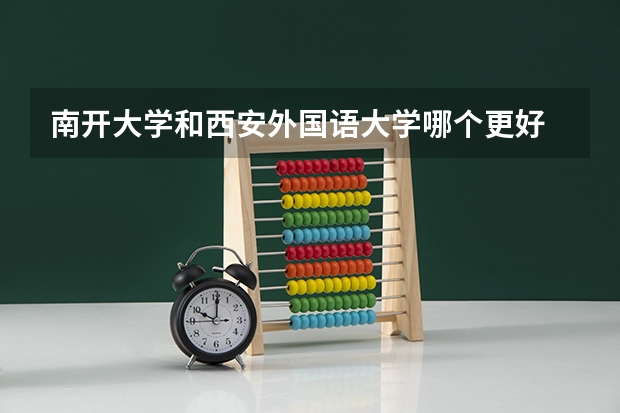 南开大学和西安外国语大学哪个更好 历年录取分数线对比