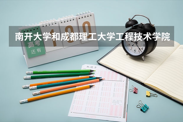 南开大学和成都理工大学工程技术学院哪个更好 历年录取分数线对比