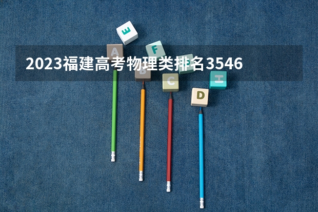 2023福建高考物理类排名3546的考生报什么大学 大学往年录取分数线