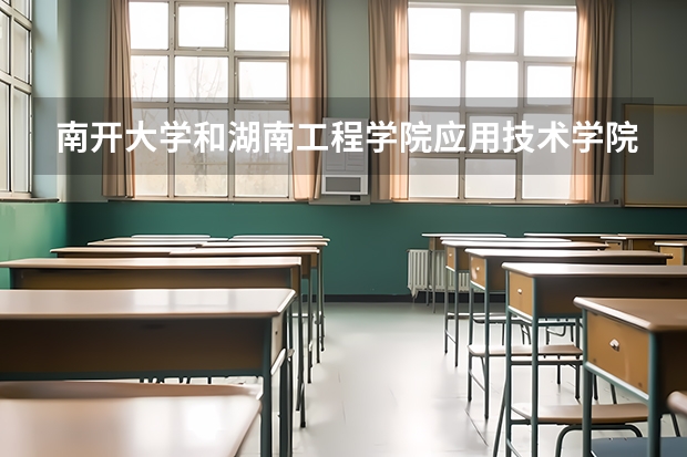南开大学和湖南工程学院应用技术学院哪个更好 历年录取分数线对比