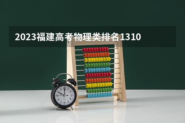 2023福建高考物理类排名131081的考生报什么大学 大学往年录取分数线