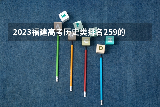 2023福建高考历史类排名259的考生报什么大学 大学往年录取分数线