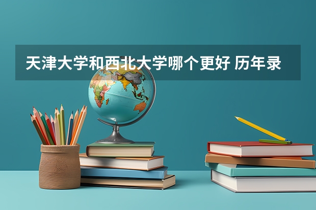 天津大学和西北大学哪个更好 历年录取分数线对比