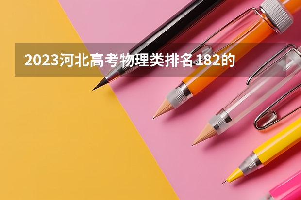 2023河北高考物理类排名182的考生报什么大学 大学往年录取分数线