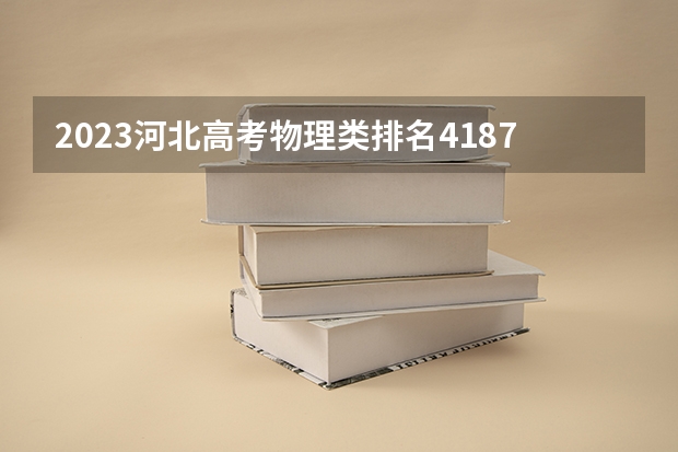 2023河北高考物理类排名4187的考生报什么大学 大学往年录取分数线