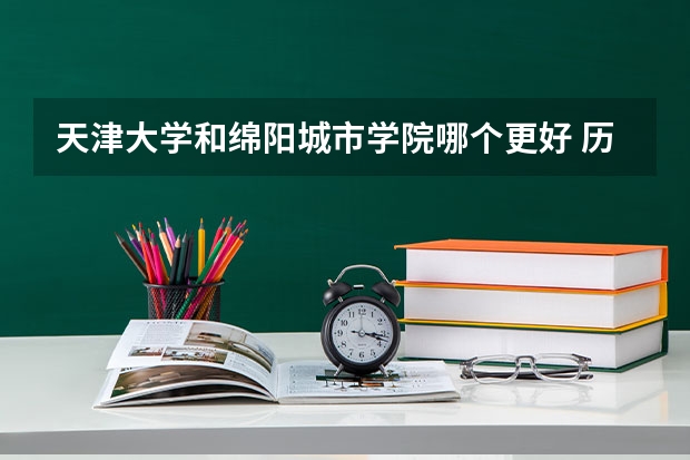 天津大学和绵阳城市学院哪个更好 历年录取分数线对比