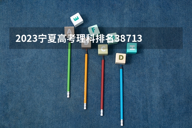2023宁夏高考理科排名38713的考生报什么大学 大学往年录取分数线