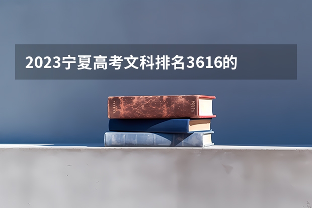 2023宁夏高考文科排名3616的考生报什么大学 大学往年录取分数线
