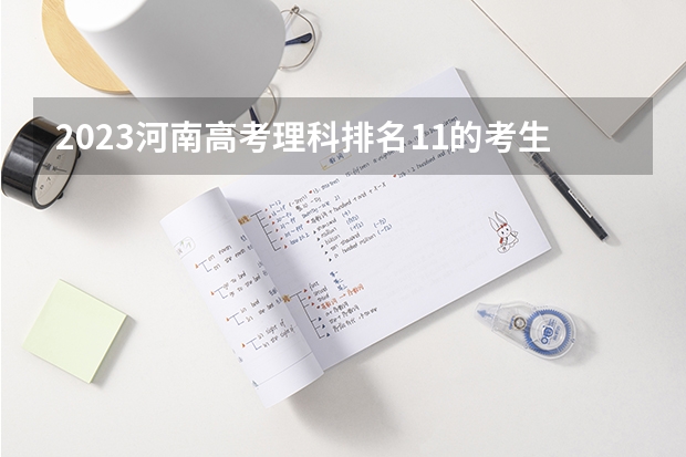 2023河南高考理科排名11的考生报什么大学 大学往年录取分数线