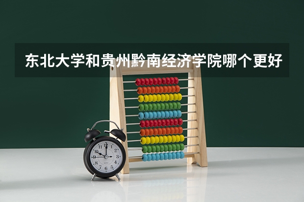 东北大学和贵州黔南经济学院哪个更好 历年录取分数线对比