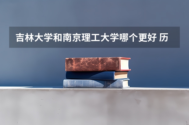 吉林大学和南京理工大学哪个更好 历年录取分数线对比