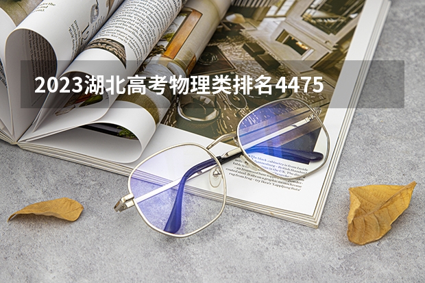 2023湖北高考物理类排名4475的考生报什么大学 大学往年录取分数线