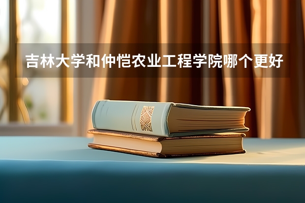 吉林大学和仲恺农业工程学院哪个更好 历年录取分数线对比