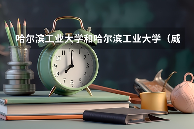 哈尔滨工业大学和哈尔滨工业大学（威海）哪个更好 历年录取分数线对比