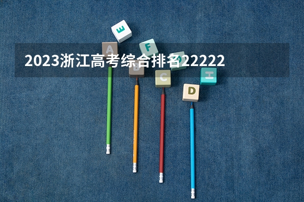 2023浙江高考综合排名222226的考生报什么大学 大学往年录取分数线