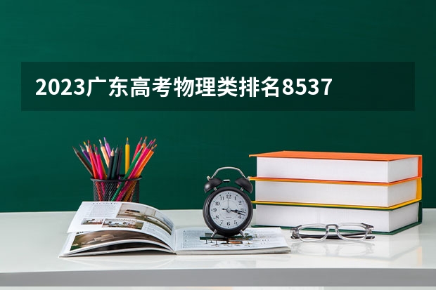 2023广东高考物理类排名8537的考生报什么大学 大学往年录取分数线