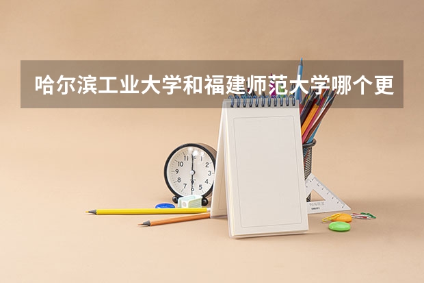 哈尔滨工业大学和福建师范大学哪个更好 历年录取分数线对比