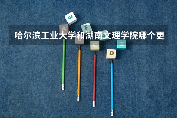哈尔滨工业大学和湖南文理学院哪个更好 历年录取分数线对比