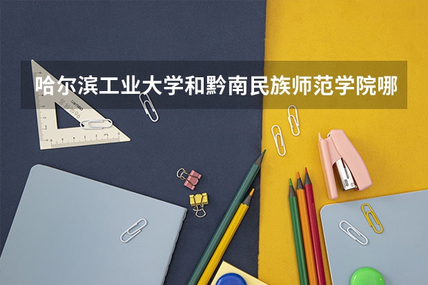 哈尔滨工业大学和黔南民族师范学院哪个更好 历年录取分数线对比