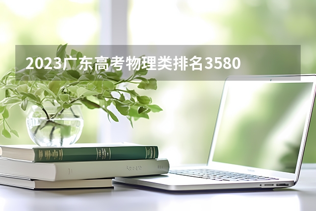 2023广东高考物理类排名358007的考生报什么大学 大学往年录取分数线