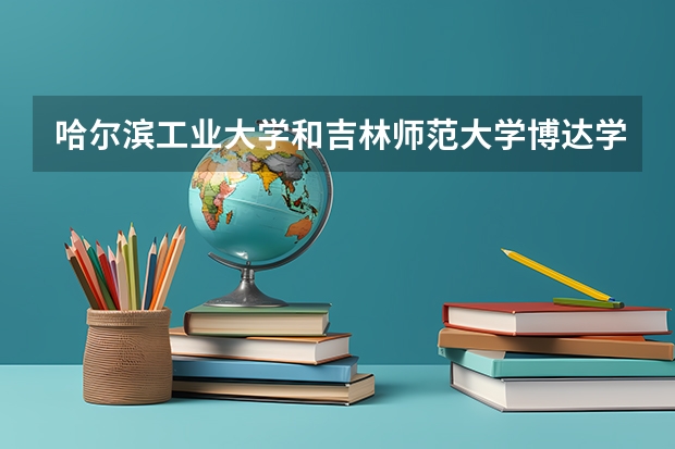 哈尔滨工业大学和吉林师范大学博达学院哪个更好 历年录取分数线对比