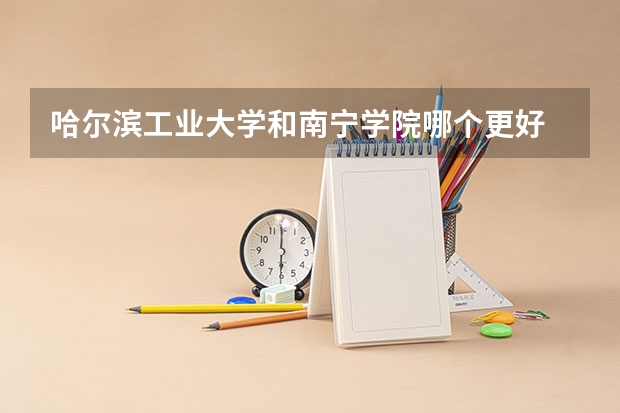 哈尔滨工业大学和南宁学院哪个更好 历年录取分数线对比