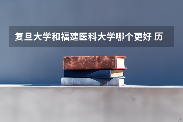 复旦大学和福建医科大学哪个更好 历年录取分数线对比