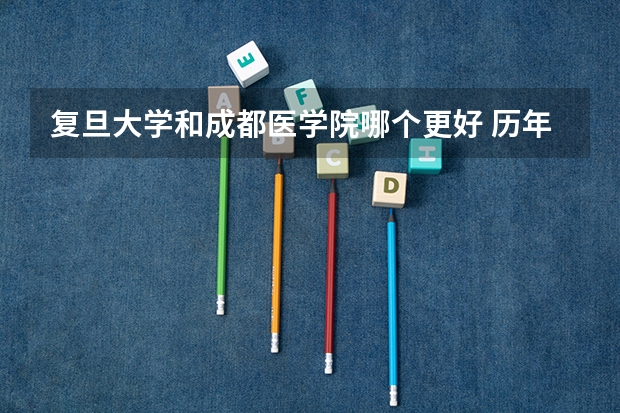 复旦大学和成都医学院哪个更好 历年录取分数线对比