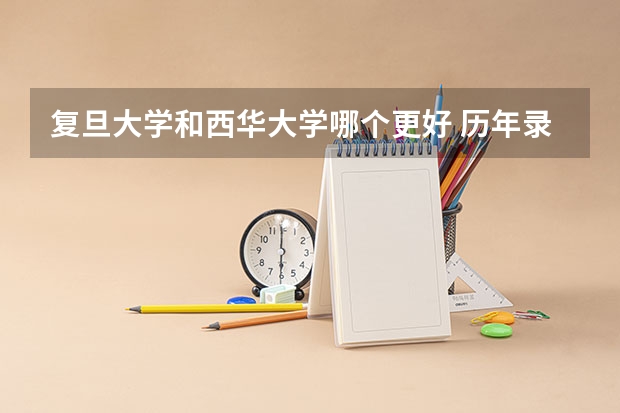 复旦大学和西华大学哪个更好 历年录取分数线对比