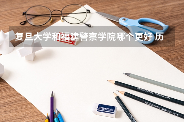 复旦大学和福建警察学院哪个更好 历年录取分数线对比