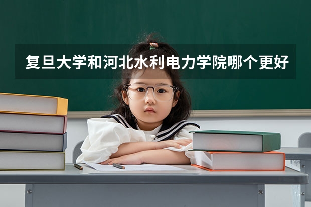 复旦大学和河北水利电力学院哪个更好 历年录取分数线对比