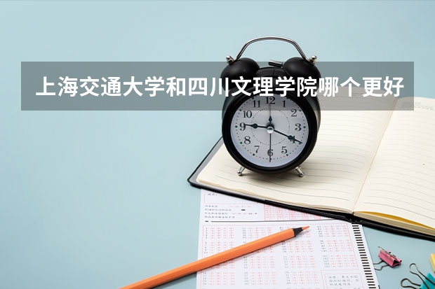 上海交通大学和四川文理学院哪个更好 历年录取分数线对比