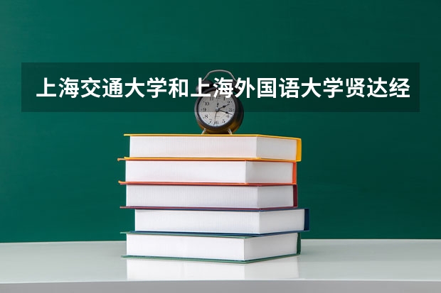 上海交通大学和上海外国语大学贤达经济人文学院哪个更好 历年录取分数线对比