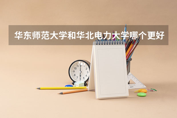 华东师范大学和华北电力大学哪个更好 历年录取分数线对比