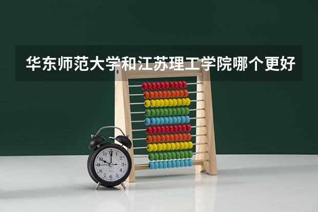 华东师范大学和江苏理工学院哪个更好 历年录取分数线对比